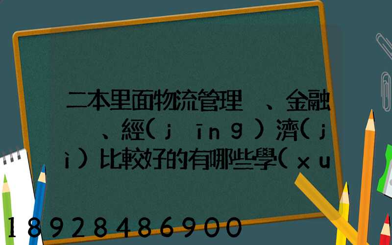 二本里面物流管理、金融、經(jīng)濟(jì)比較好的有哪些學(xué)校